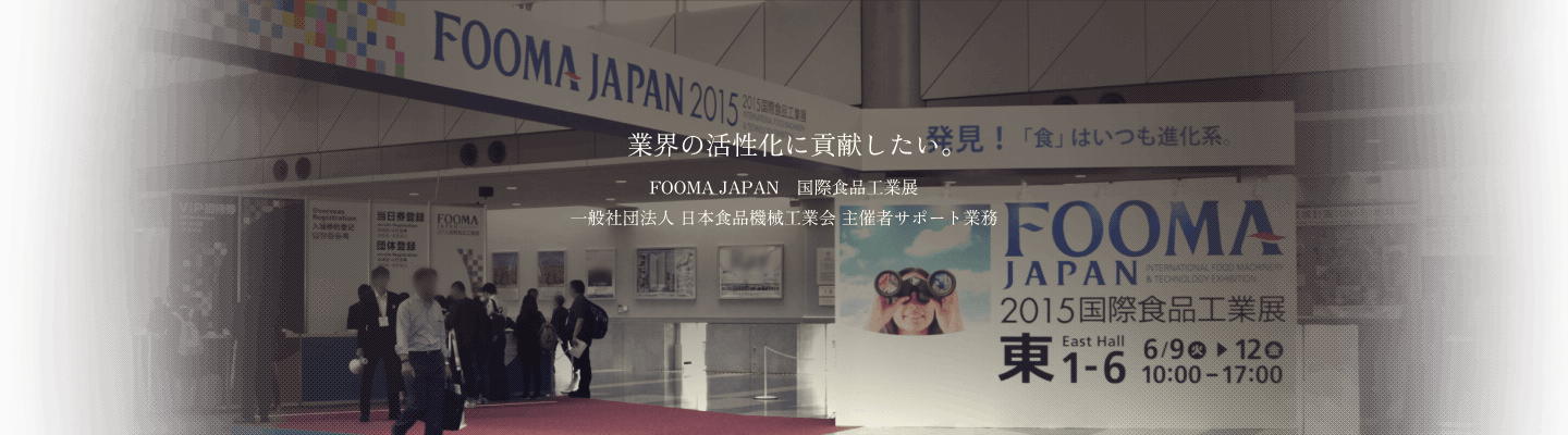 業界の活性化に貢献したい - FOOMA JAPAN 国際食品工業展 一般社団法人 日本食品機械工業会 主催者サポート業務