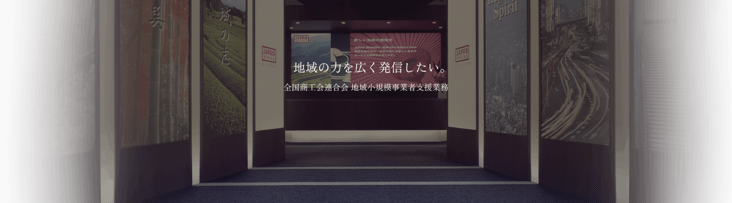 地域の力を広く発信したい - 全国商工会連合会 地域活性化事業 支援業務