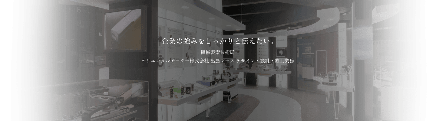 企業の強みをしっかりと伝えたい - 機械要素技術展 オリエンタルモーター株式会社 出展ブース デザイン・設計・施工業務