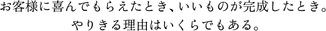 お客様に喜んでもらえたとき、いいものが完成したとき。やりきる理由はいくらでもある。