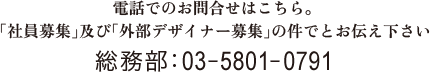 電話でのお問合せはこちら。 
「社員募集」及び「外部デザイナー募集」の件でとお伝え下さい 総務部：03-5801-0791